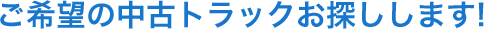 ご希望の中古トラックお探しします！