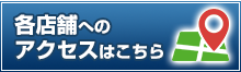 各店舗のアクセスはこちら
